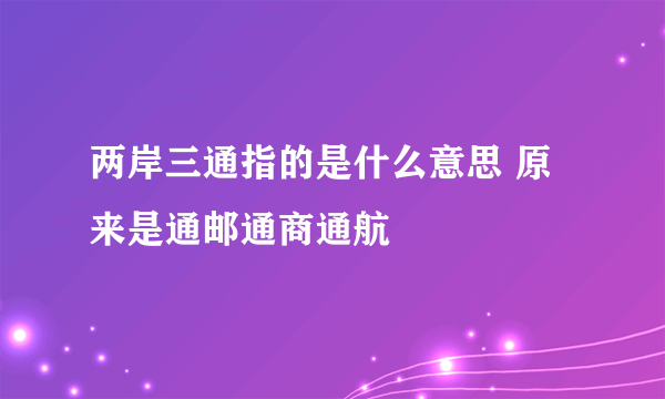 两岸三通指的是什么意思 原来是通邮通商通航