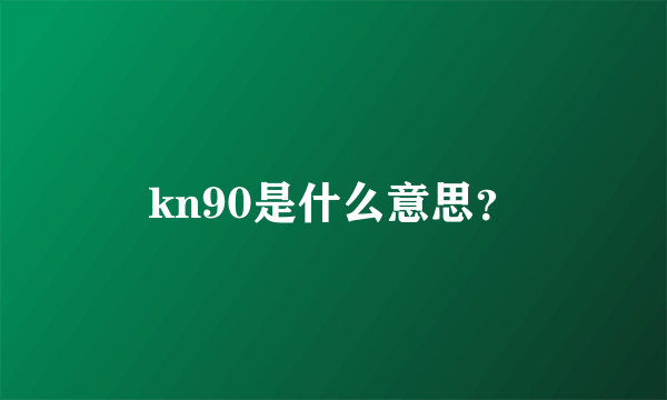 kn90是什么意思？