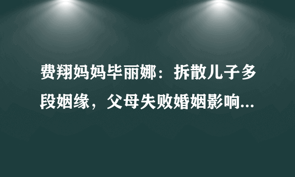 费翔妈妈毕丽娜：拆散儿子多段姻缘，父母失败婚姻影响孩子的一生