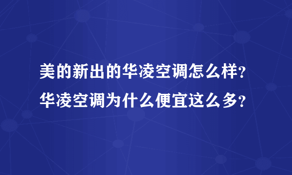 美的新出的华凌空调怎么样？华凌空调为什么便宜这么多？