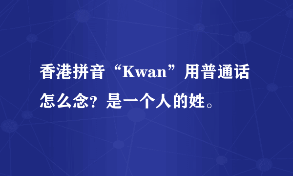 香港拼音“Kwan”用普通话怎么念？是一个人的姓。