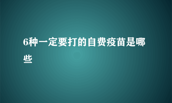 6种一定要打的自费疫苗是哪些