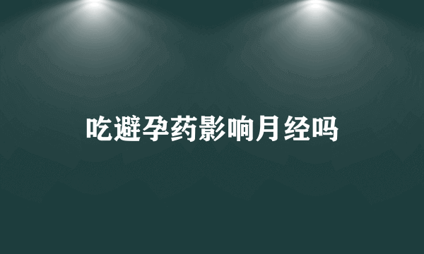 吃避孕药影响月经吗