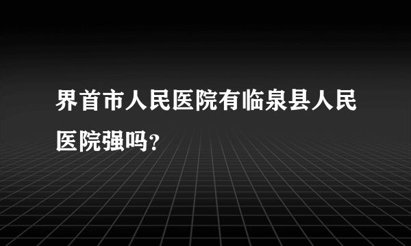 界首市人民医院有临泉县人民医院强吗？