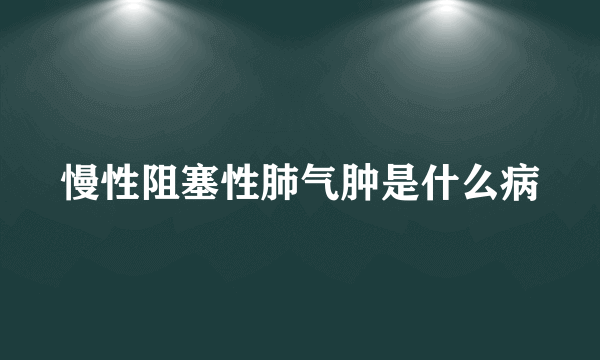 慢性阻塞性肺气肿是什么病