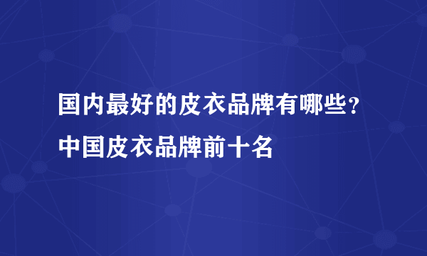 国内最好的皮衣品牌有哪些？中国皮衣品牌前十名