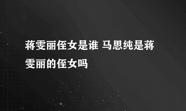 蒋雯丽侄女是谁 马思纯是蒋雯丽的侄女吗