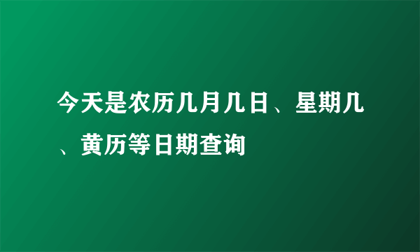 今天是农历几月几日、星期几、黄历等日期查询