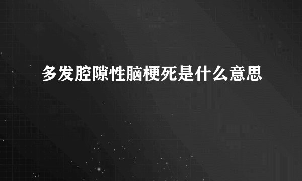 多发腔隙性脑梗死是什么意思