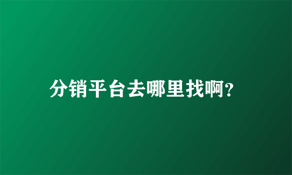 分销平台去哪里找啊？