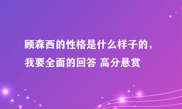 顾森西的性格是什么样子的，我要全面的回答 高分悬赏