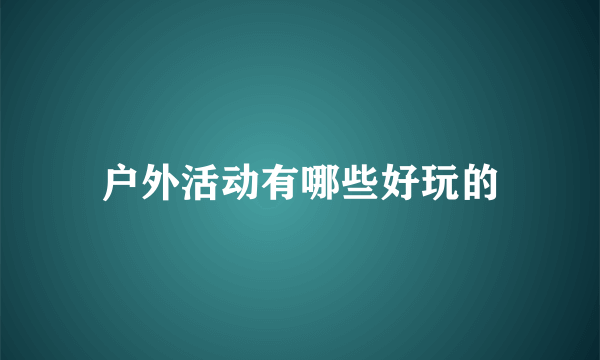 户外活动有哪些好玩的