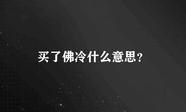 买了佛冷什么意思？