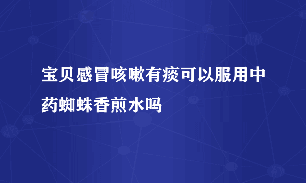 宝贝感冒咳嗽有痰可以服用中药蜘蛛香煎水吗