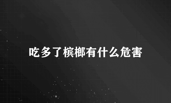 吃多了槟榔有什么危害