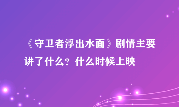 《守卫者浮出水面》剧情主要讲了什么？什么时候上映