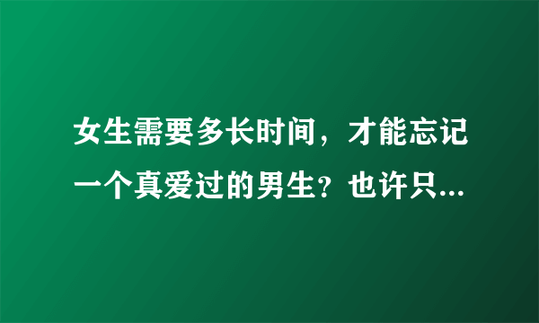 女生需要多长时间，才能忘记一个真爱过的男生？也许只要21天