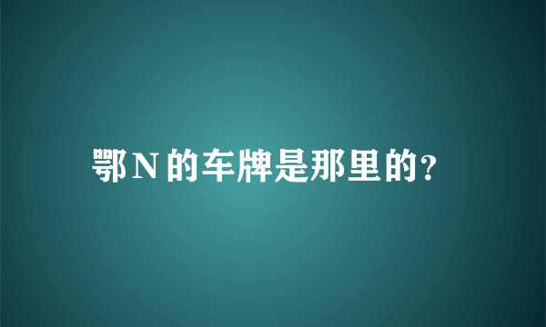 鄂Ｎ的车牌是那里的？