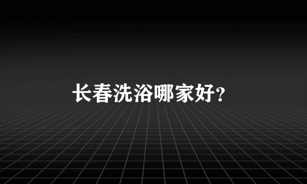 长春洗浴哪家好？