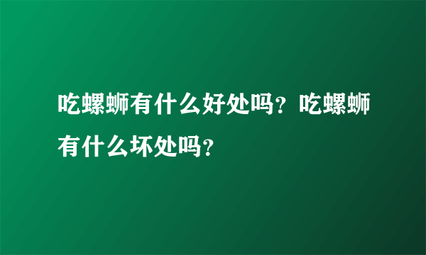 吃螺蛳有什么好处吗？吃螺蛳有什么坏处吗？