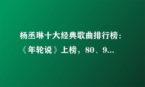 杨丞琳十大经典歌曲排行榜：《年轮说》上榜，80、90后都听过