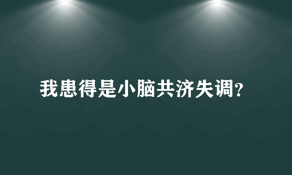 我患得是小脑共济失调？