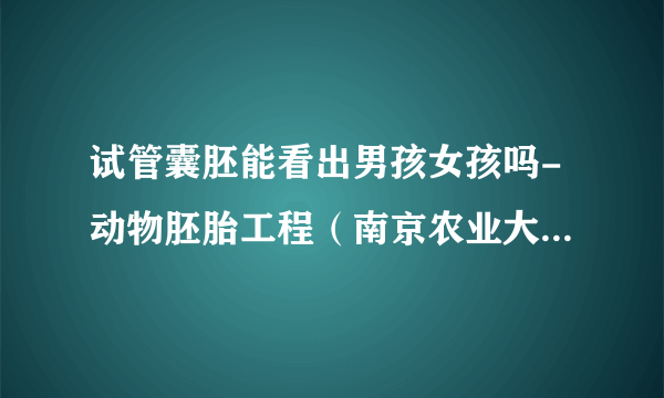 试管囊胚能看出男孩女孩吗-动物胚胎工程（南京农业大学）中国大学MOOC答题100分最新完整版