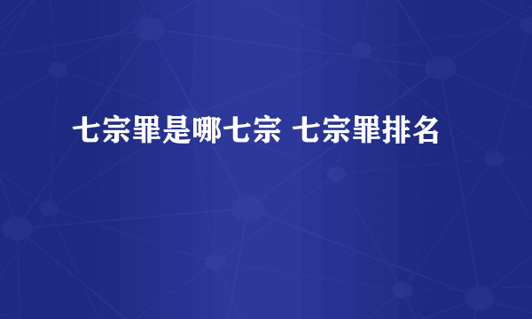 七宗罪是哪七宗 七宗罪排名