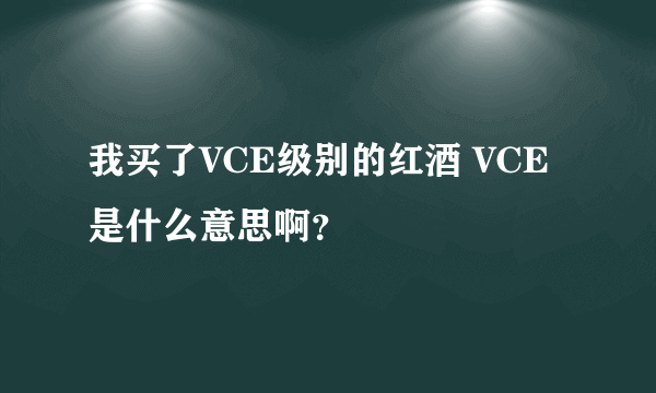 我买了VCE级别的红酒 VCE是什么意思啊？