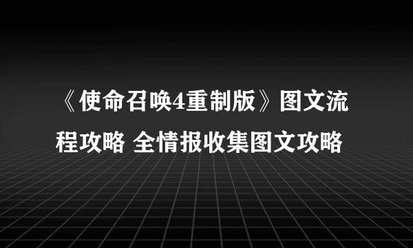 《使命召唤4重制版》图文流程攻略 全情报收集图文攻略