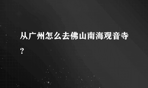 从广州怎么去佛山南海观音寺？