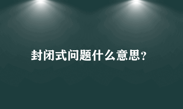 封闭式问题什么意思？