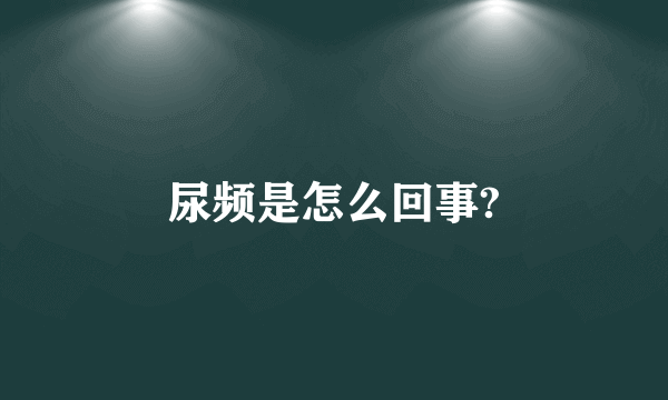 尿频是怎么回事?