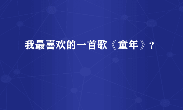 我最喜欢的一首歌《童年》？