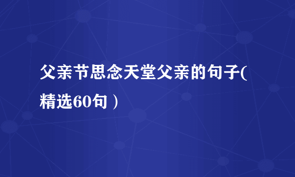 父亲节思念天堂父亲的句子(精选60句）