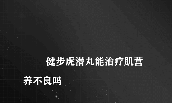 
        健步虎潜丸能治疗肌营养不良吗
    