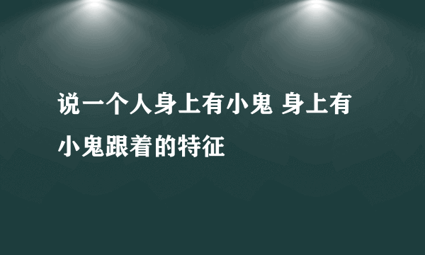 说一个人身上有小鬼 身上有小鬼跟着的特征