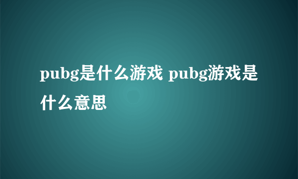 pubg是什么游戏 pubg游戏是什么意思