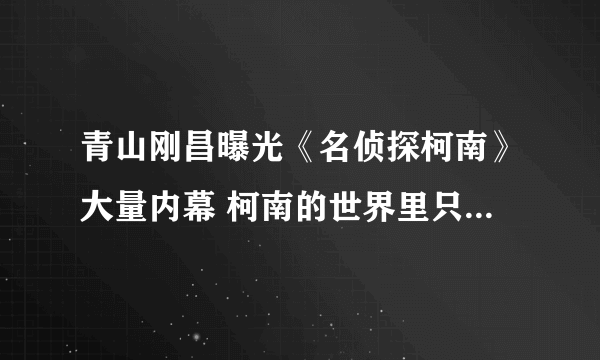 青山刚昌曝光《名侦探柯南》大量内幕 柯南的世界里只过了半年