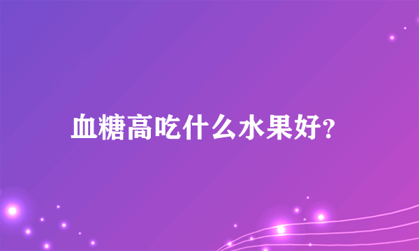 血糖高吃什么水果好？