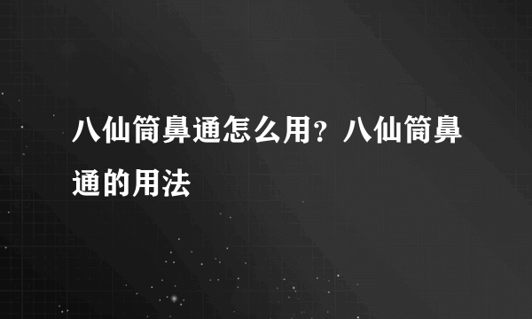 八仙筒鼻通怎么用？八仙筒鼻通的用法