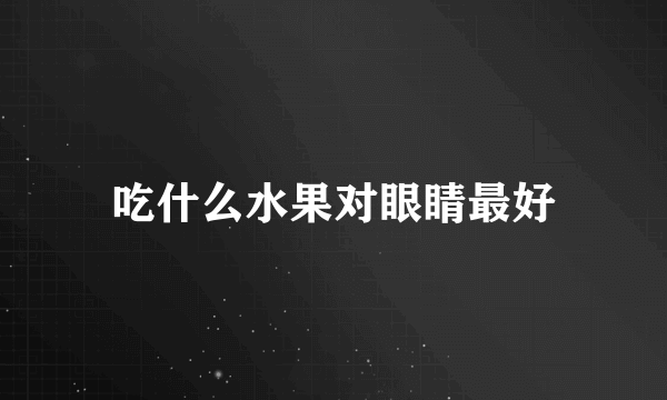 吃什么水果对眼睛最好