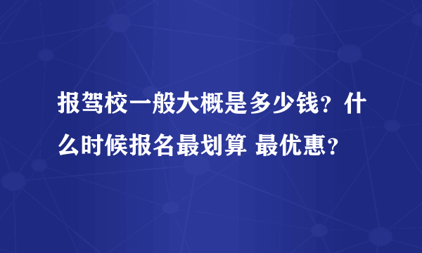 报驾校一般大概是多少钱？什么时候报名最划算 最优惠？