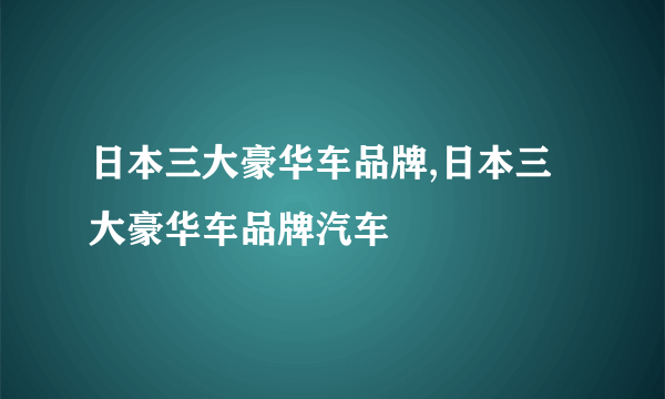 日本三大豪华车品牌,日本三大豪华车品牌汽车