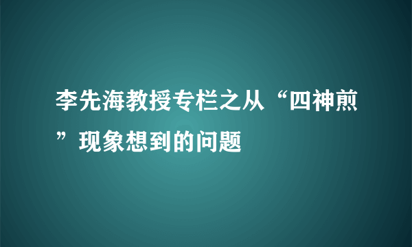 李先海教授专栏之从“四神煎”现象想到的问题