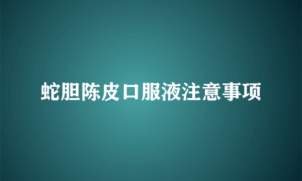 蛇胆陈皮口服液注意事项