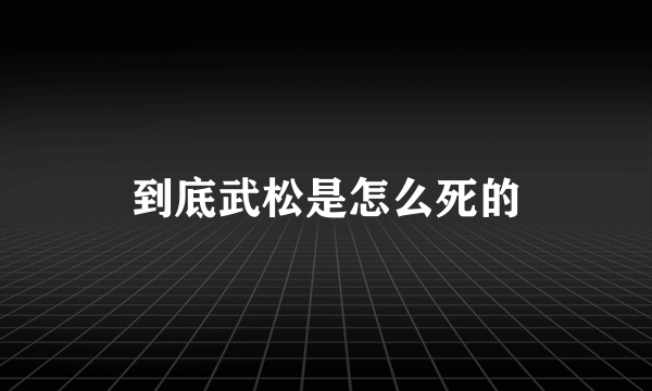 到底武松是怎么死的