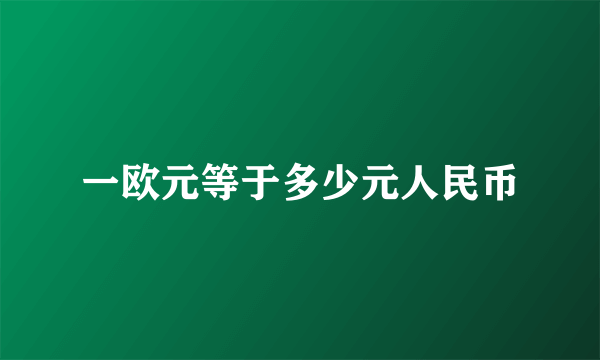 一欧元等于多少元人民币