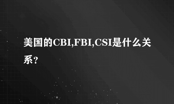 美国的CBI,FBI,CSI是什么关系？