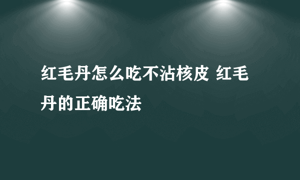 红毛丹怎么吃不沾核皮 红毛丹的正确吃法